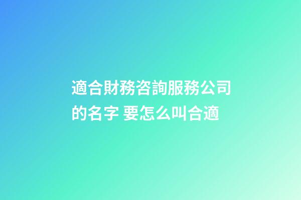 適合財務咨詢服務公司的名字 要怎么叫合適-第1張-公司起名-玄機派